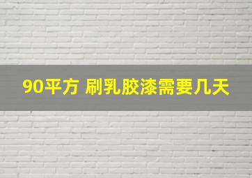 90平方 刷乳胶漆需要几天